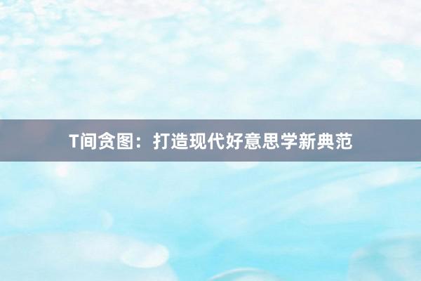 T间贪图：打造现代好意思学新典范